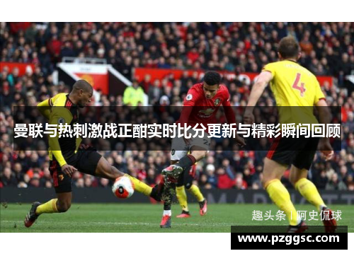 曼联与热刺激战正酣实时比分更新与精彩瞬间回顾