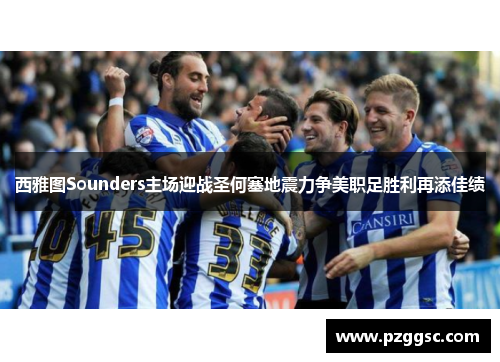 西雅图Sounders主场迎战圣何塞地震力争美职足胜利再添佳绩
